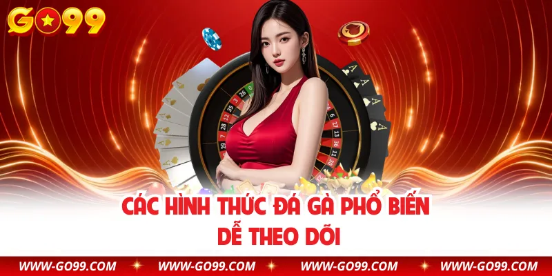 Các hình thức đá gà phổ biến dễ theo dõi