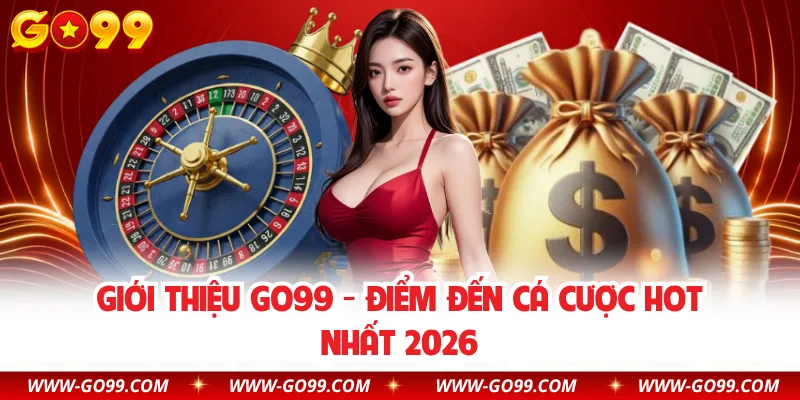 Giới thiệu GO99 - Điểm đến cá cược hot nhất 2026