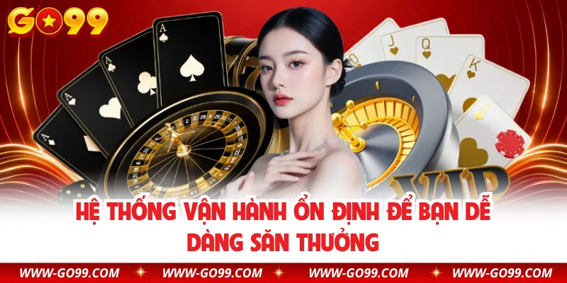 Hệ thống vận hành ổn định để bạn dễ dàng săn thưởng