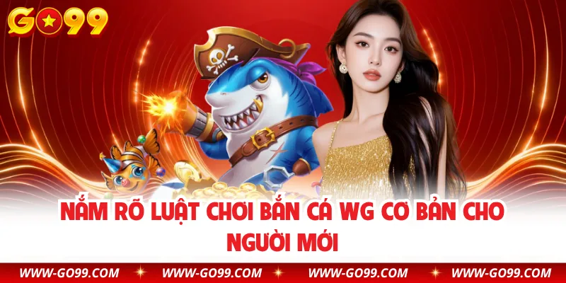 Nắm rõ luật chơi bắn cá WG cơ bản cho người mới