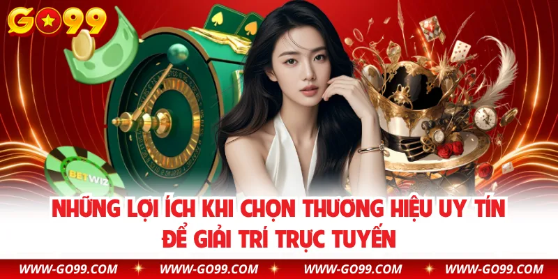 Những lợi ích khi chọn thương hiệu uy tín để giải trí trực tuyến