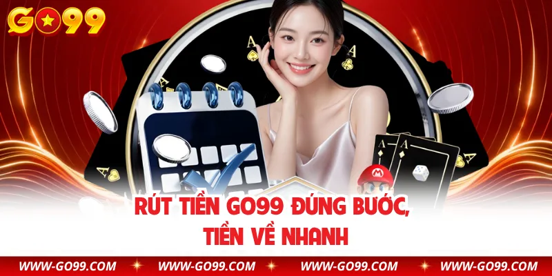 Rút tiền GO99 đúng bước, tiền về nhanh