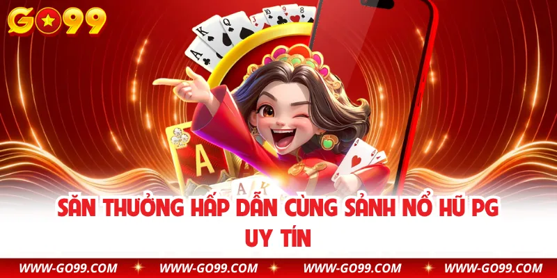 Săn thưởng hấp dẫn cùng sảnh nổ hũ PG uy tín