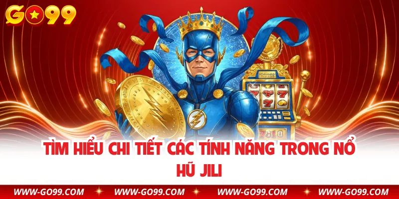 Tìm hiểu chi tiết các tính năng trong nổ hũ JILI
