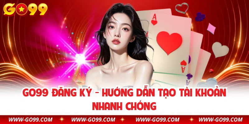 GO99 Đăng Ký - Hướng Dẫn Tạo Tài Khoản Nhanh Chóng